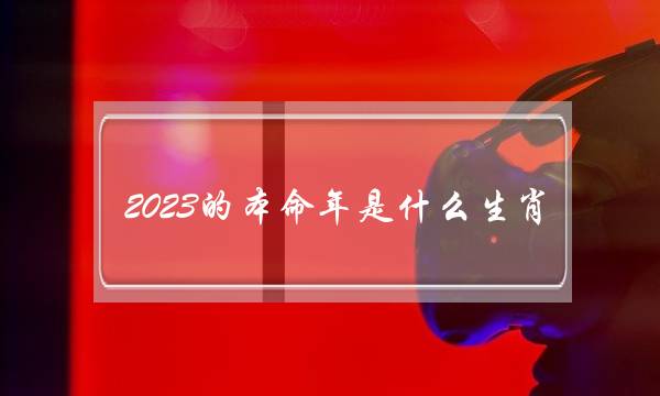 2023的本命年是什么生肖？(2023年属什么生肖是什么命)