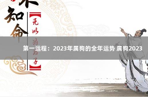 第一运程：2023年属狗的全年运势 属狗2023年运势详解全年运程完整版