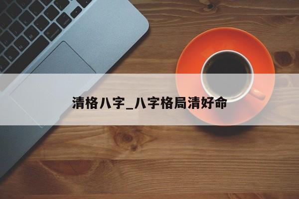 清格八字_八字格局清好命