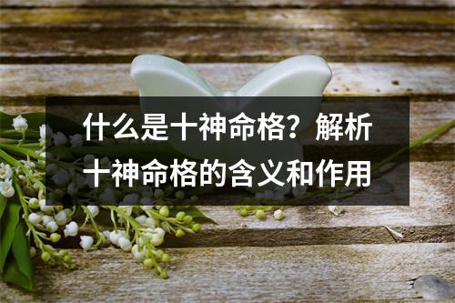 什么是十神命格？解析十神命格的含义和作用