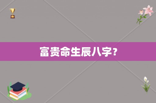 什么八字会大富大贵，什么样的八字格局会富贵