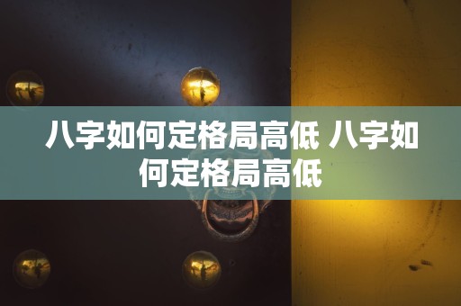 八字如何定格局高低 八字如何定格局高低