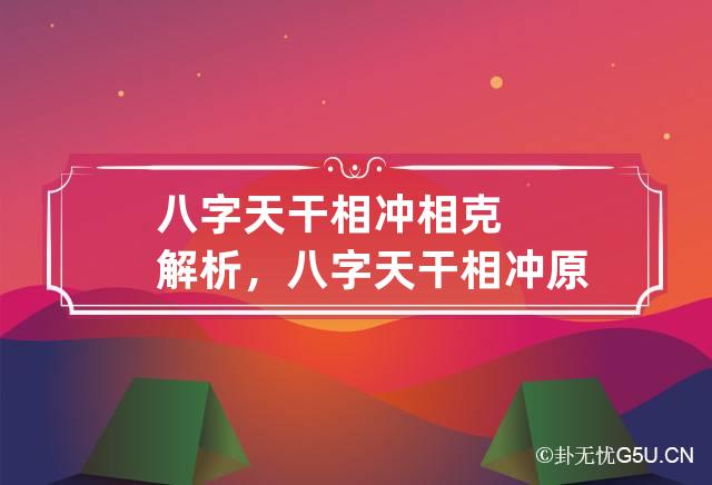 八字天干相冲相克解析，八字天干相冲原理是什么