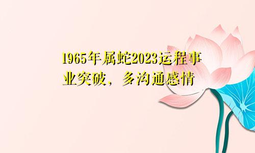 1965年属蛇2023运程 事业突破多沟通感情