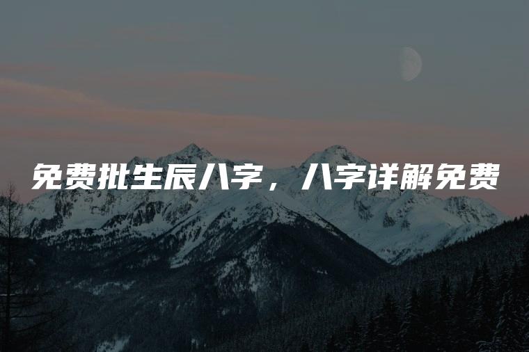 免费批生辰八字，八字详解免费