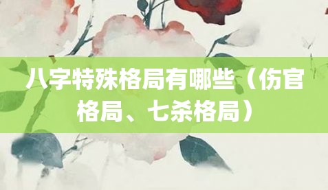 八字特殊格局有哪些（伤官格局、七杀格局）