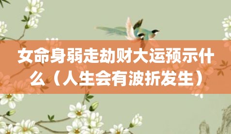 女命身弱走劫财大运预示什么（人生会有波折发生）